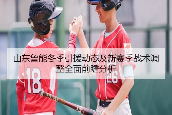 山东鲁能冬季引援动态及新赛季战术调整全面前瞻分析（BOGOUSPORTS）